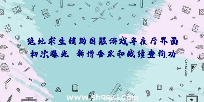 绝地求生辅助国服游戏年夜厅界面初次曝光_新增告发和战绩查询功用