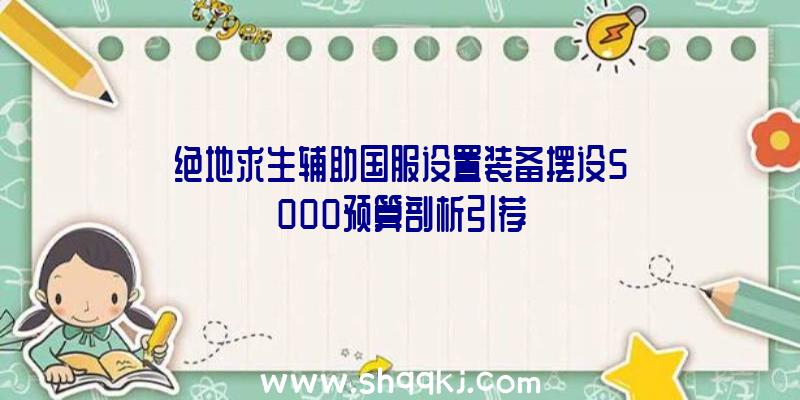 绝地求生辅助国服设置装备摆设5000预算剖析引荐