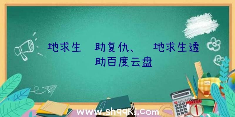 绝地求生辅助复仇、绝地求生透视辅助百度云盘