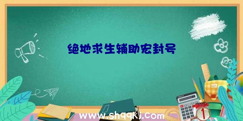 绝地求生辅助宏封号