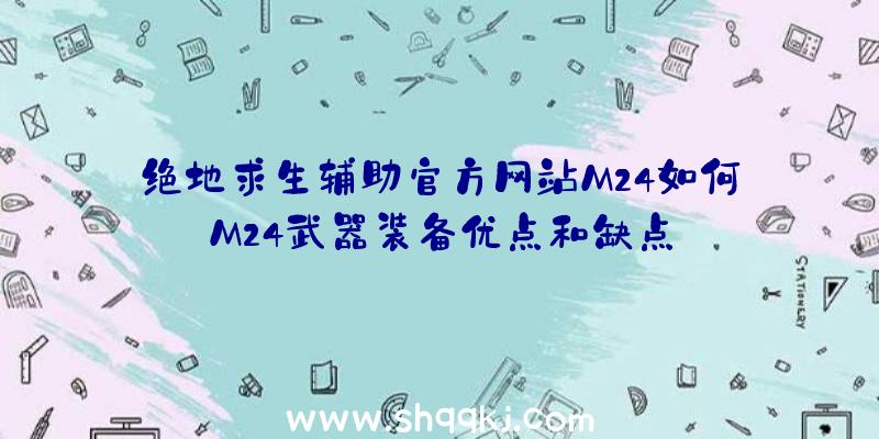 绝地求生辅助官方网站M24如何M24武器装备优点和缺点