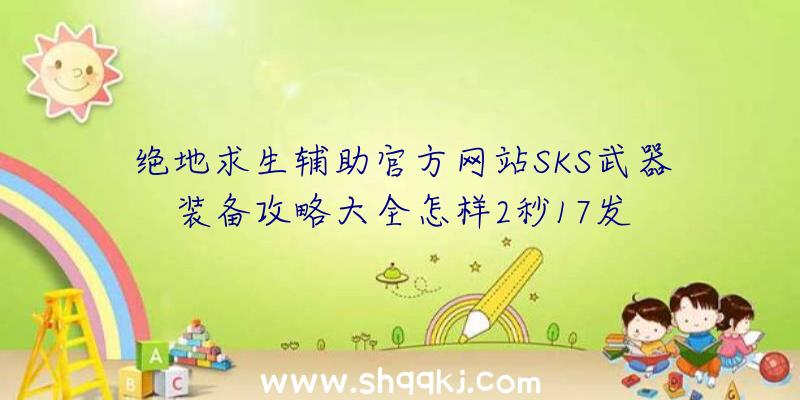 绝地求生辅助官方网站SKS武器装备攻略大全怎样2秒17发