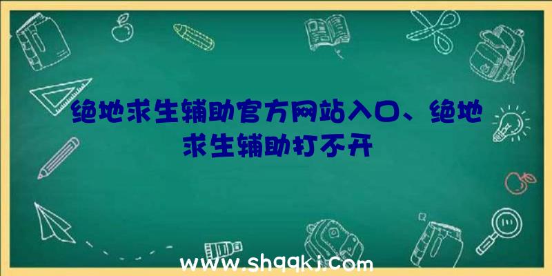 绝地求生辅助官方网站入口、绝地求生辅助打不开