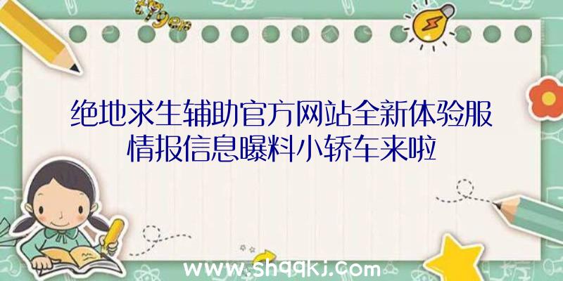 绝地求生辅助官方网站全新体验服情报信息曝料小轿车来啦