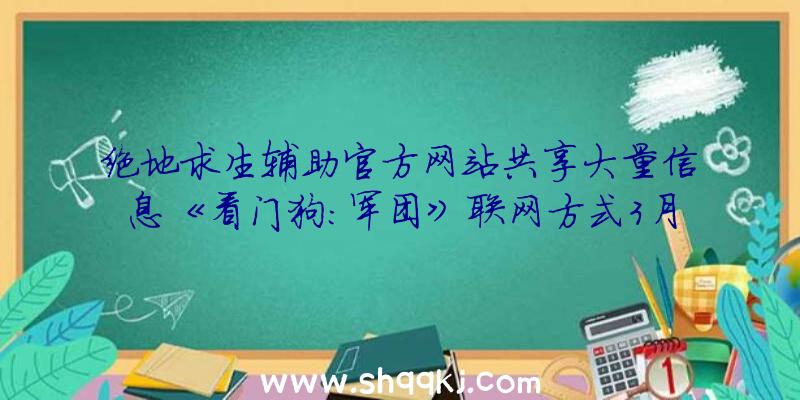 绝地求生辅助官方网站共享大量信息《看门狗：军团》联网方式3月9号公布