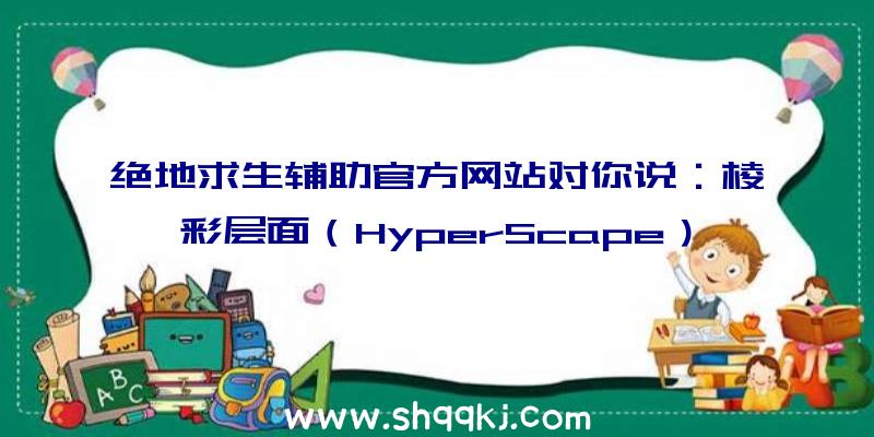 绝地求生辅助官方网站对你说：棱彩层面（HyperScape）12号公测