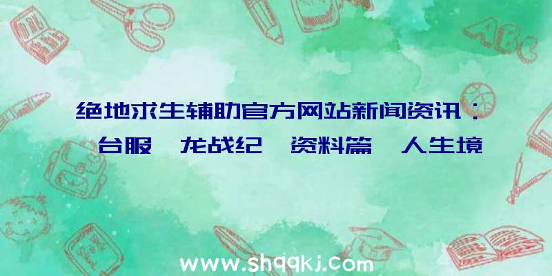 绝地求生辅助官方网站新闻资讯：《台服狩龙战纪》资料篇「人生境界飓风」宣布新增