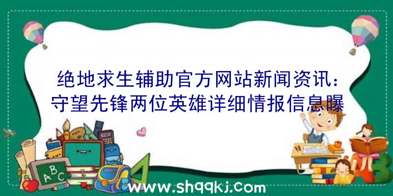 绝地求生辅助官方网站新闻资讯：守望先锋两位英雄详细情报信息曝出浏览电影展现专业技能