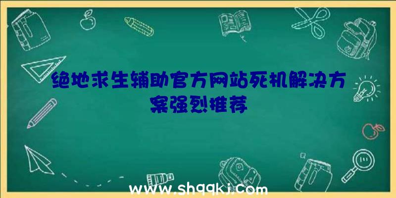 绝地求生辅助官方网站死机解决方案强烈推荐