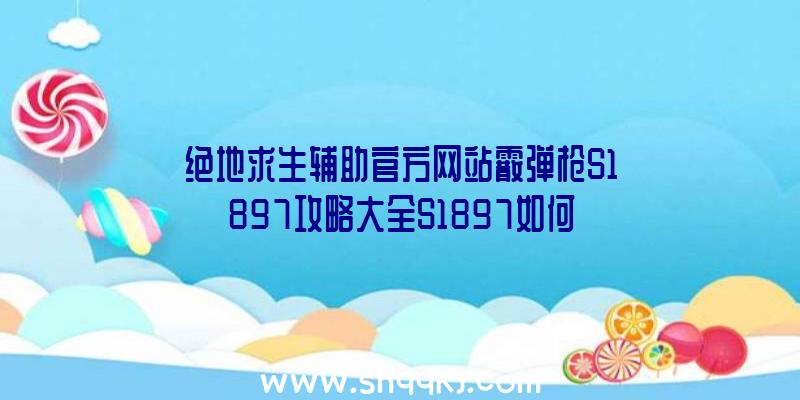 绝地求生辅助官方网站霰弹枪S1897攻略大全S1897如何