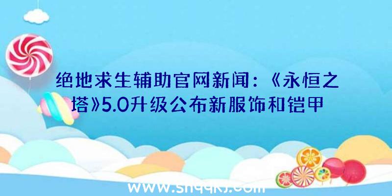 绝地求生辅助官网新闻：《永恒之塔》5.0升级公布新服饰和铠甲