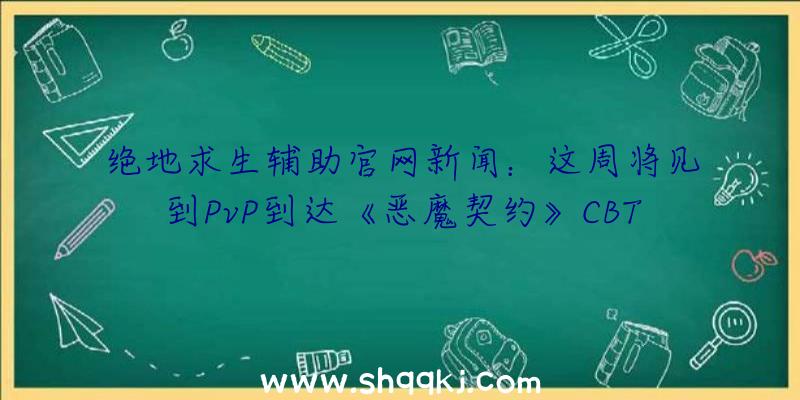 绝地求生辅助官网新闻：这周将见到PvP到达《恶魔契约》CBT4