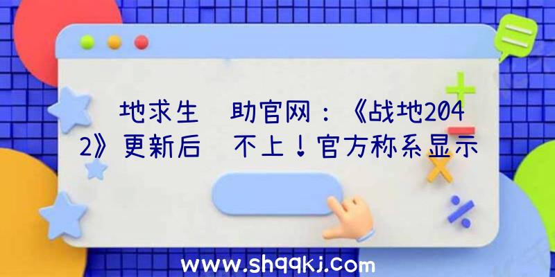 绝地求生辅助官网：《战地2042》更新后连不上！官方称系显示衔接效劳毛病