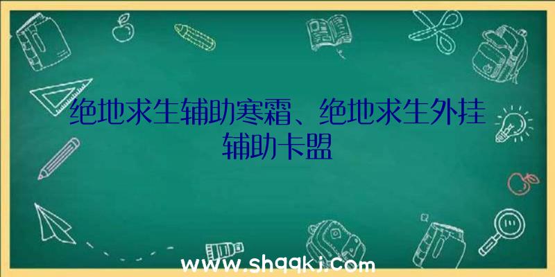 绝地求生辅助寒霜、绝地求生外挂辅助卡盟