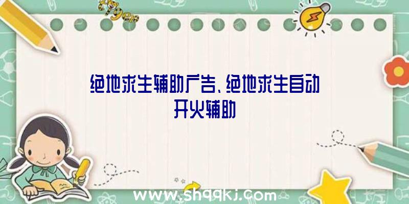 绝地求生辅助广告、绝地求生自动开火辅助