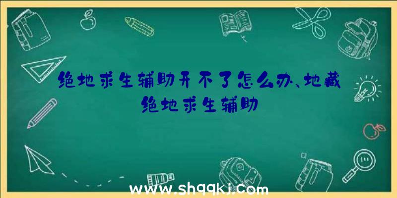 绝地求生辅助开不了怎么办、地藏绝地求生辅助