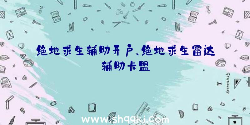 绝地求生辅助开户、绝地求生雷达辅助卡盟