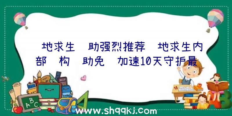 绝地求生辅助强烈推荐绝地求生内部结构辅助免费加速10天守护最终碉堡