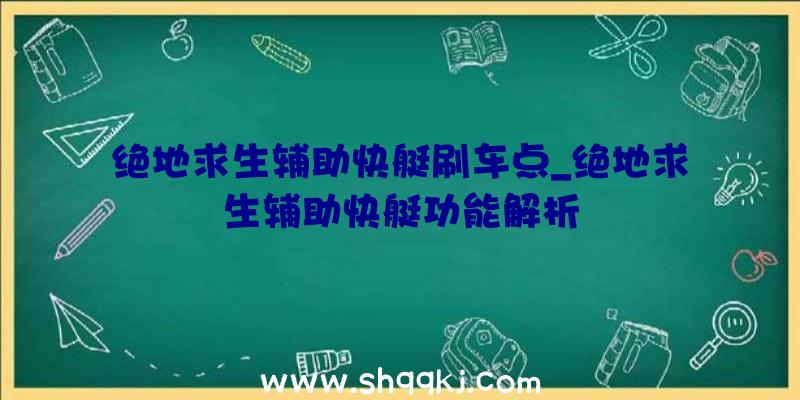 绝地求生辅助快艇刷车点_绝地求生辅助快艇功能解析