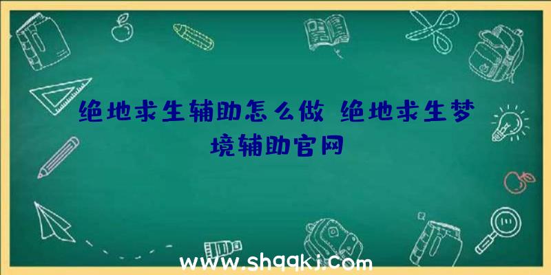 绝地求生辅助怎么做、绝地求生梦境辅助官网