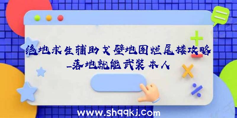 绝地求生辅助戈壁地图烂尾楼攻略_落地就能武装本人