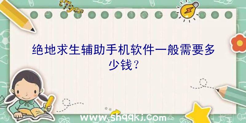 绝地求生辅助手机软件一般需要多少钱？