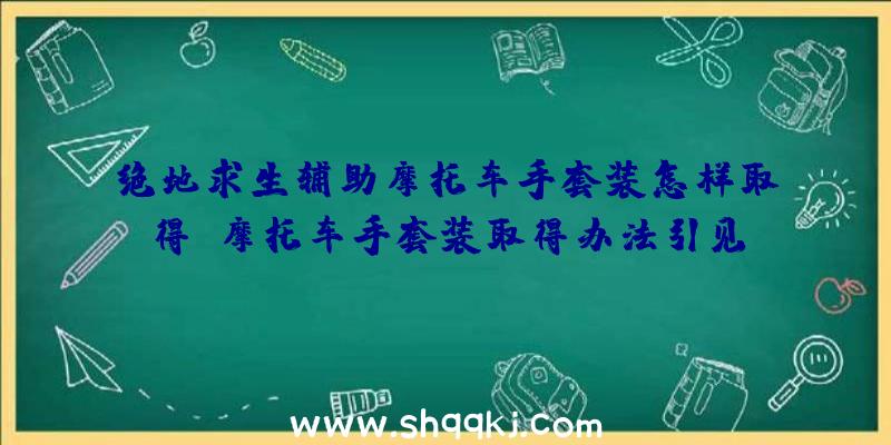 绝地求生辅助摩托车手套装怎样取得_摩托车手套装取得办法引见