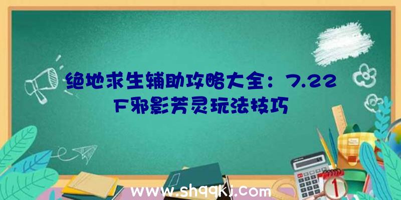 绝地求生辅助攻略大全：7.22F邪影芳灵玩法技巧