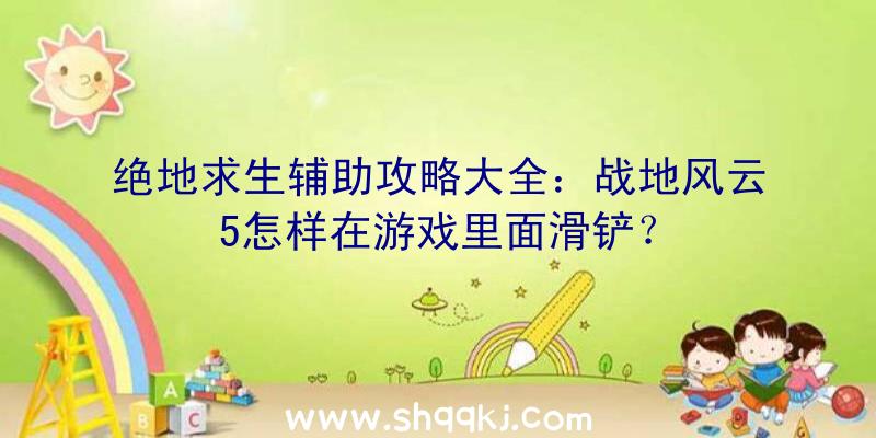 绝地求生辅助攻略大全：战地风云5怎样在游戏里面滑铲？