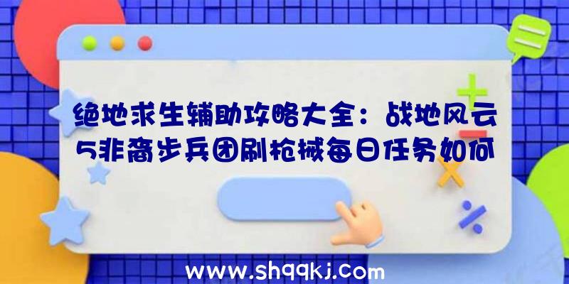 绝地求生辅助攻略大全：战地风云5非裔步兵团刷枪械每日任务如何做