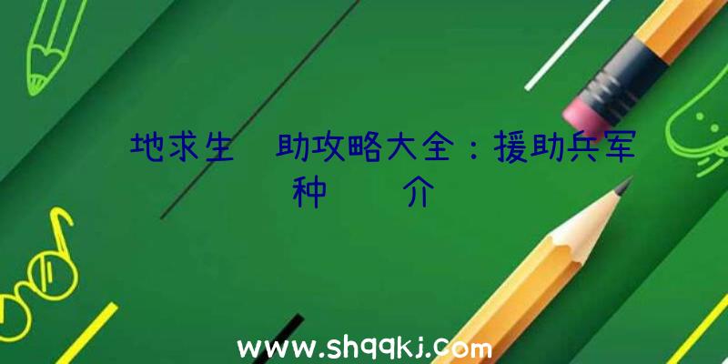 绝地求生辅助攻略大全：援助兵军种详细介绍