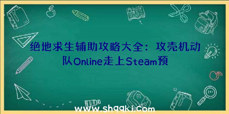 绝地求生辅助攻略大全：攻壳机动队Online走上Steam预估12月欧洲地区发售