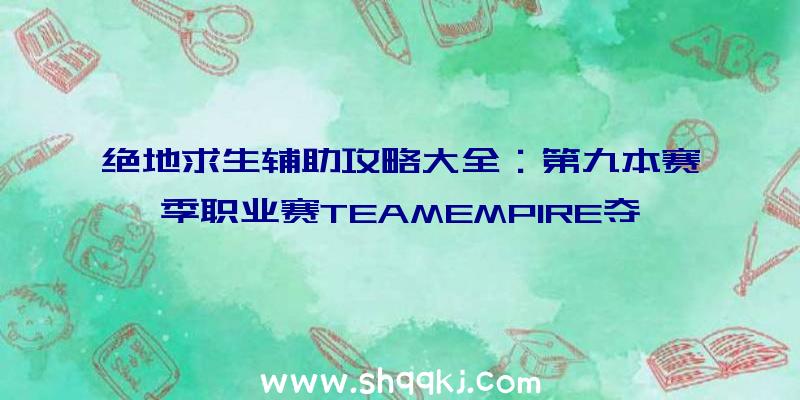 绝地求生辅助攻略大全：第九本赛季职业赛TEAMEMPIRE夺冠军