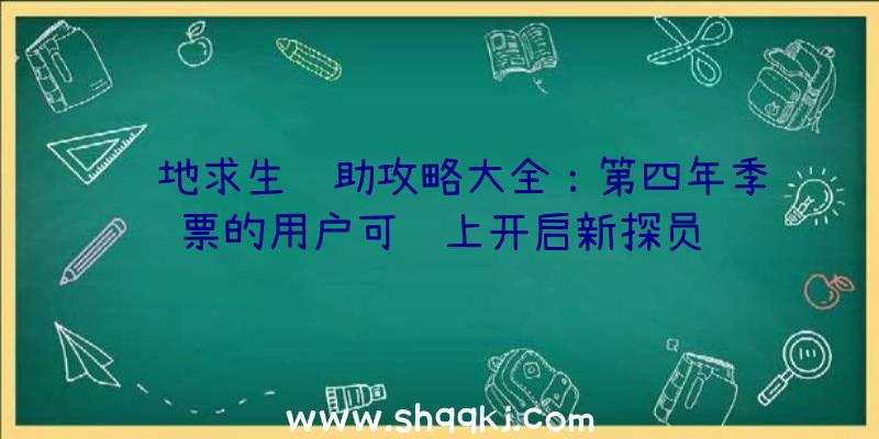 绝地求生辅助攻略大全：第四年季票的用户可马上开启新探员