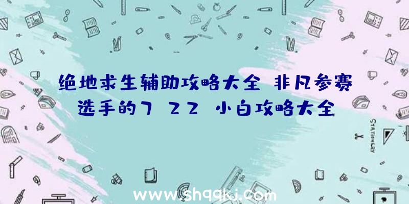 绝地求生辅助攻略大全：非凡参赛选手的7.22g小白攻略大全