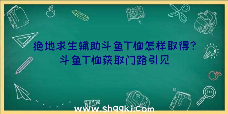 绝地求生辅助斗鱼T恤怎样取得？斗鱼T恤获取门路引见