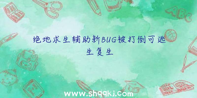 绝地求生辅助新BUG被打倒可逃生复生