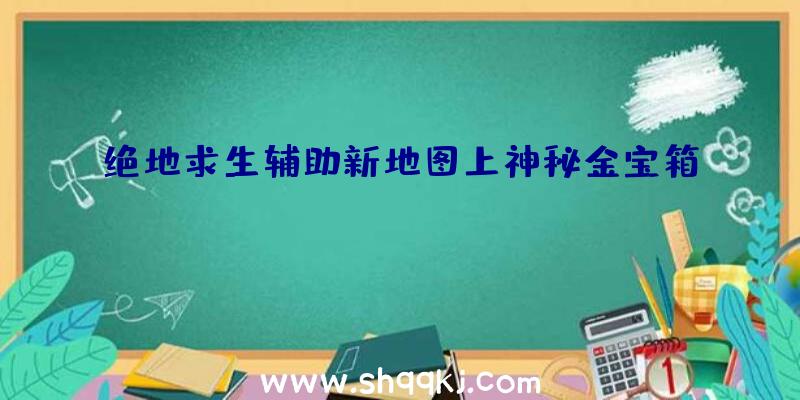 绝地求生辅助新地图上神秘金宝箱