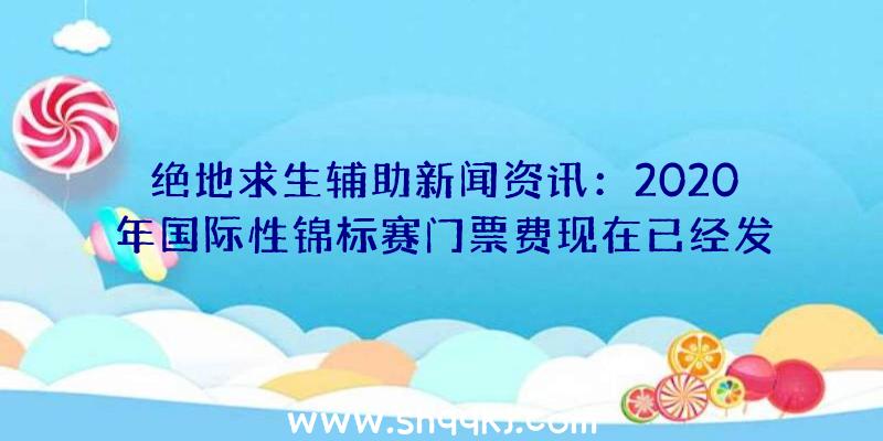 绝地求生辅助新闻资讯：2020年国际性锦标赛门票费现在已经发售