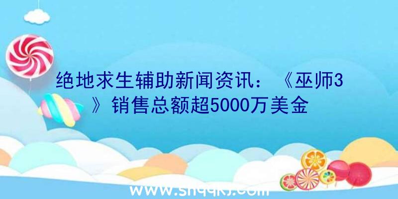 绝地求生辅助新闻资讯：《巫师3》销售总额超5000万美金