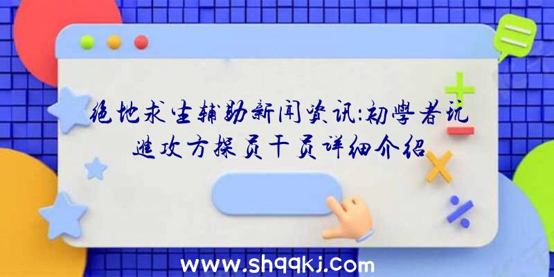 绝地求生辅助新闻资讯：初学者玩进攻方探员干员详细介绍