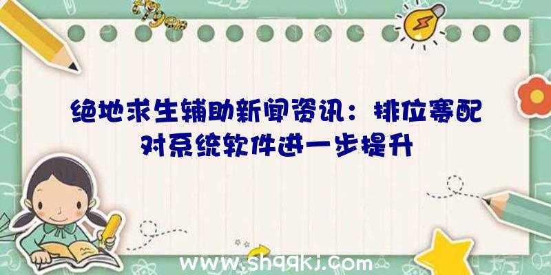 绝地求生辅助新闻资讯：排位赛配对系统软件进一步提升