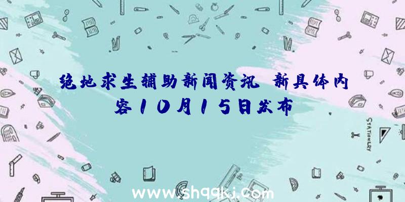 绝地求生辅助新闻资讯：新具体内容10月15日发布