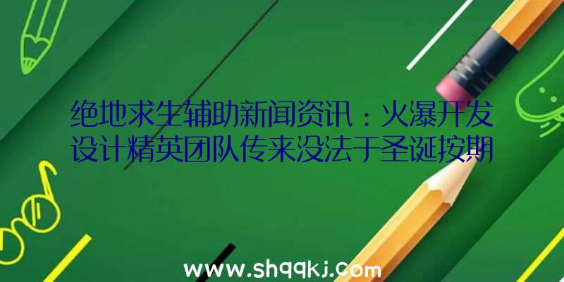 绝地求生辅助新闻资讯：火瀑开发设计精英团队传来没法于圣诞按期付款欠薪