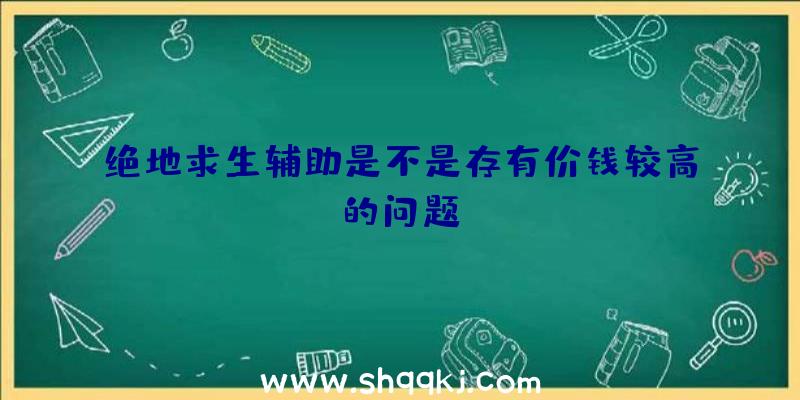 绝地求生辅助是不是存有价钱较高的问题？