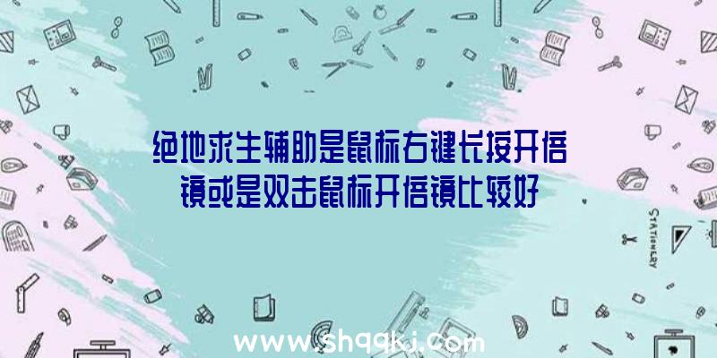 绝地求生辅助是鼠标右键长按开倍镜或是双击鼠标开倍镜比较好