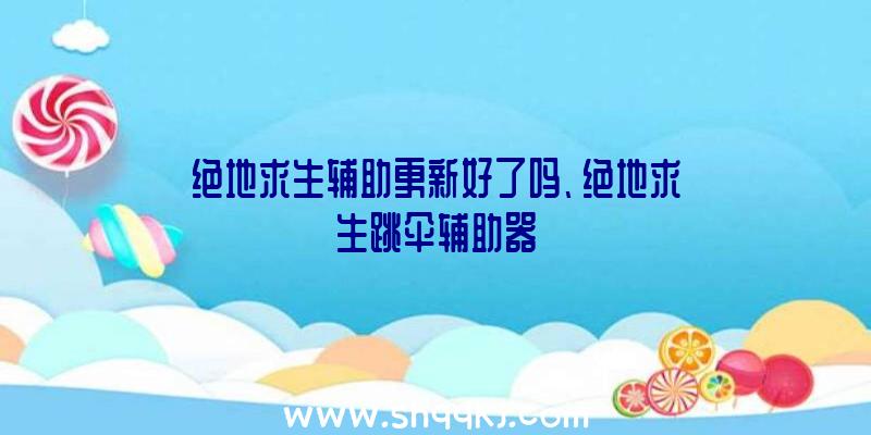 绝地求生辅助更新好了吗、绝地求生跳伞辅助器