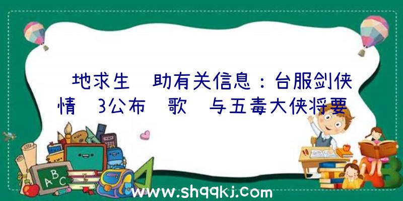 绝地求生辅助有关信息：台服剑侠情缘3公布长歌门与五毒大侠将要出场