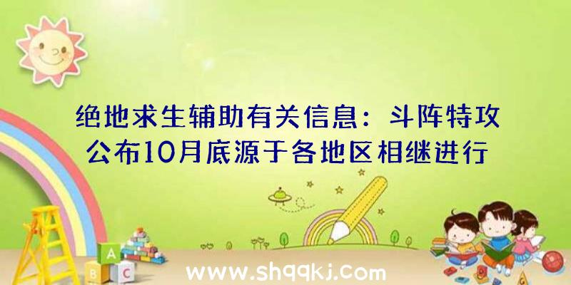 绝地求生辅助有关信息：斗阵特攻公布10月底源于各地区相继进行测封