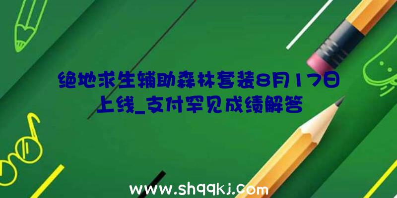 绝地求生辅助森林套装8月17日上线_支付罕见成绩解答